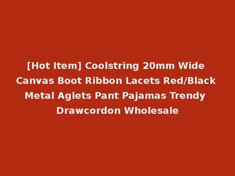 [Hot Item] Coolstring 20mm Wide Canvas Boot Ribbon Lacets Red/Black Metal Aglets Pant Pajamas Trendy Drawcordon Wholesale