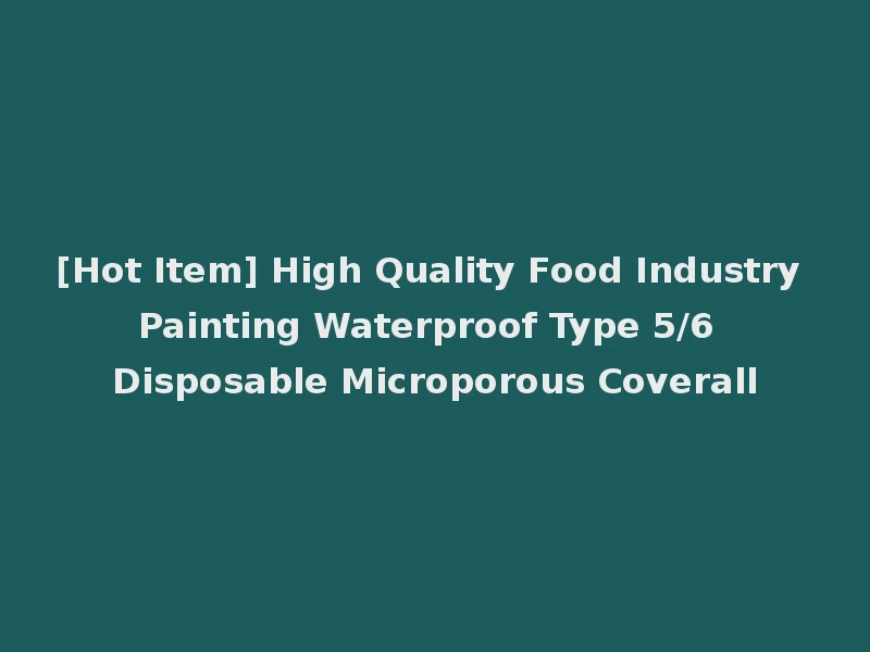 [Hot Item] High Quality Food Industry Painting Waterproof Type 5/6 Disposable Microporous Coverall