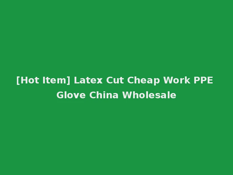 [Hot Item] Latex Cut Cheap Work PPE Glove China Wholesale