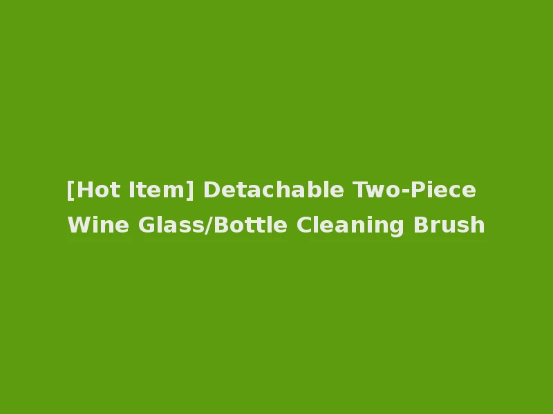 [Hot Item] Detachable Two-Piece Wine Glass/Bottle Cleaning Brush