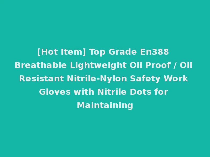 [Hot Item] Top Grade En388 Breathable Lightweight Oil Proof / Oil Resistant Nitrile-Nylon Safety Work Gloves with Nitrile Dots for Maintaining