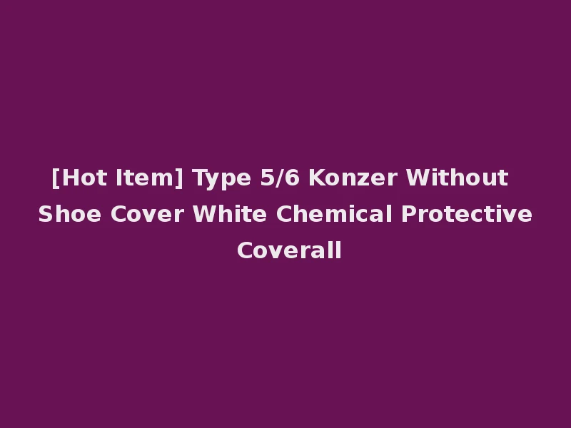 [Hot Item] Type 5/6 Konzer Without Shoe Cover White Chemical Protective Coverall