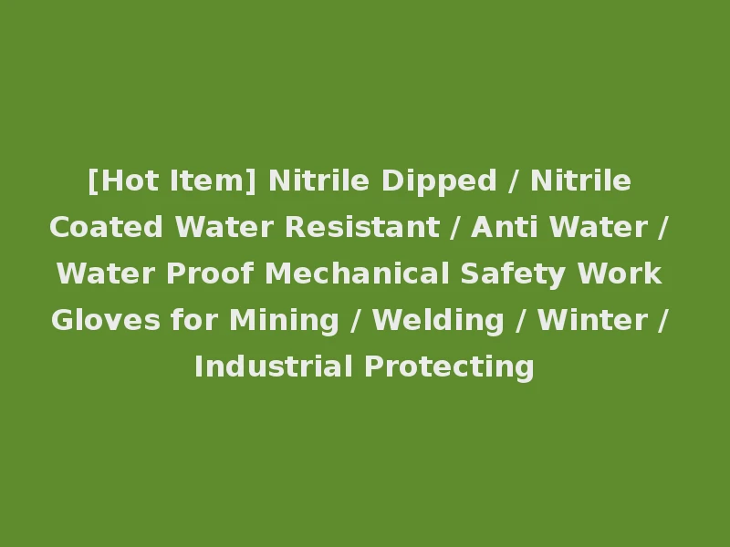 [Hot Item] Nitrile Dipped / Nitrile Coated Water Resistant / Anti Water / Water Proof Mechanical Safety Work Gloves for Mining / Welding / Winter / Industrial Protecting