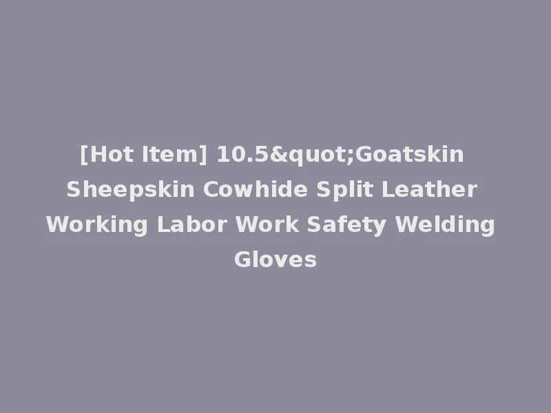 [Hot Item] 10.5"Goatskin Sheepskin Cowhide Split Leather Working Labor Work Safety Welding Gloves