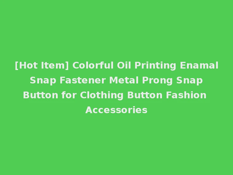 [Hot Item] Colorful Oil Printing Enamal Snap Fastener Metal Prong Snap Button for Clothing Button Fashion Accessories