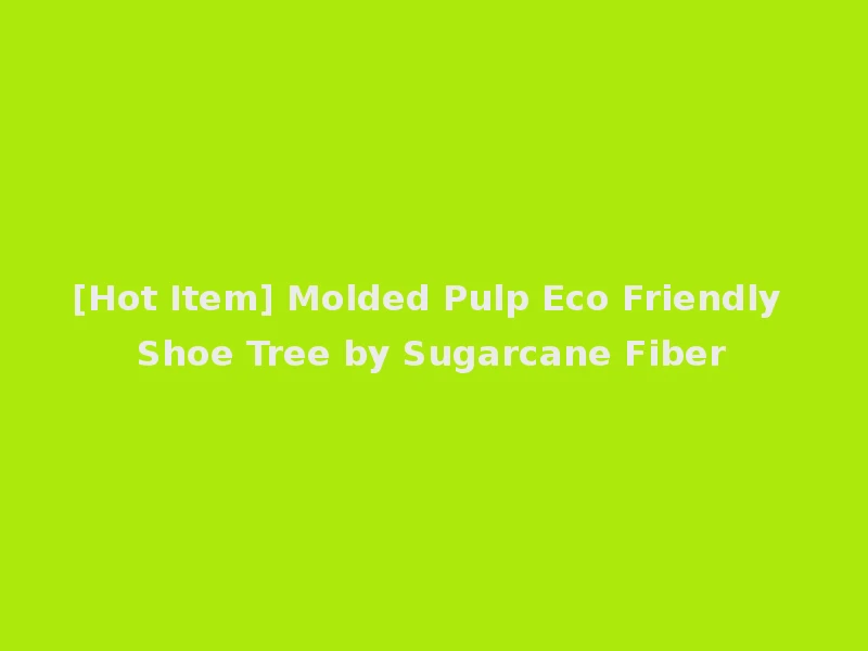 [Hot Item] Molded Pulp Eco Friendly Shoe Tree by Sugarcane Fiber