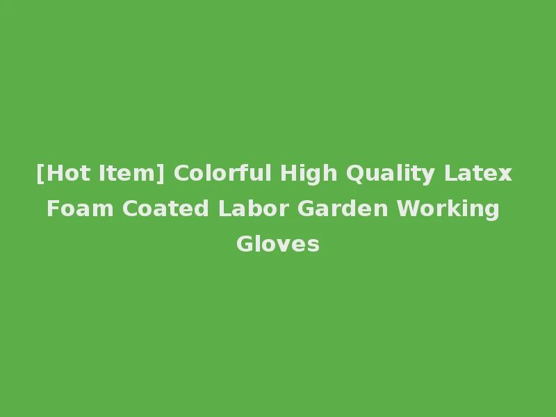 [Hot Item] Colorful High Quality Latex Foam Coated Labor Garden Working Gloves