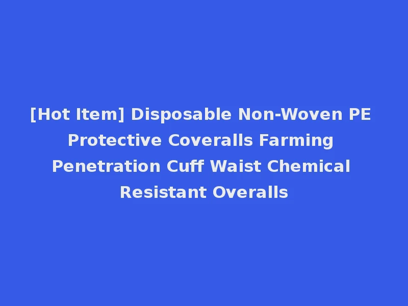 [Hot Item] Disposable Non-Woven PE Protective Coveralls Farming Penetration Cuff Waist Chemical Resistant Overalls