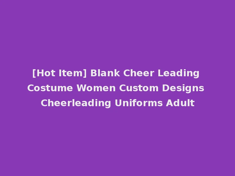 [Hot Item] Blank Cheer Leading Costume Women Custom Designs Cheerleading Uniforms Adult