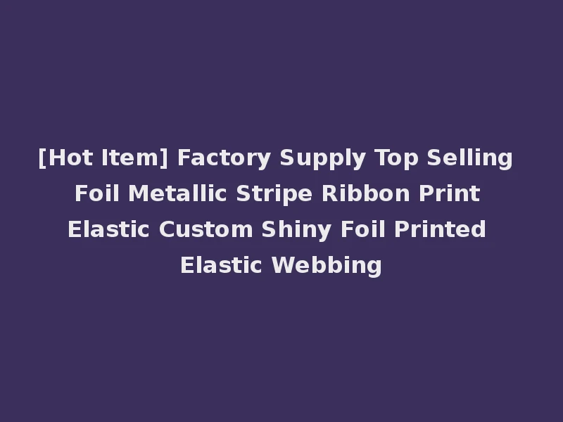 [Hot Item] Factory Supply Top Selling Foil Metallic Stripe Ribbon Print Elastic Custom Shiny Foil Printed Elastic Webbing
