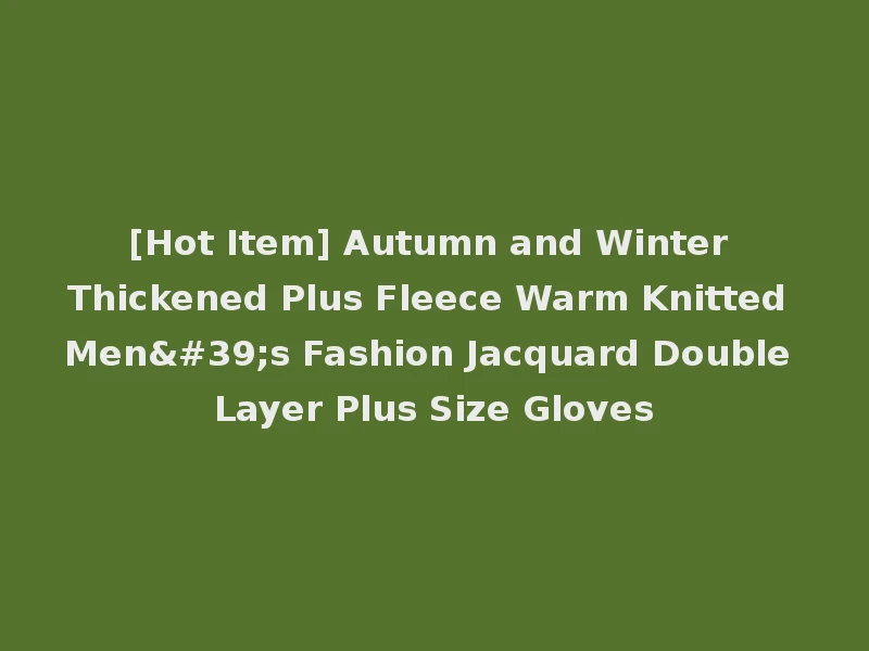 [Hot Item] Autumn and Winter Thickened Plus Fleece Warm Knitted Men's Fashion Jacquard Double Layer Plus Size Gloves