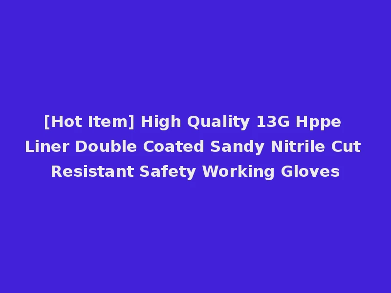 [Hot Item] High Quality 13G Hppe Liner Double Coated Sandy Nitrile Cut Resistant Safety Working Gloves