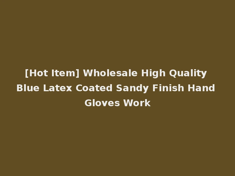[Hot Item] Wholesale High Quality Blue Latex Coated Sandy Finish Hand Gloves Work
