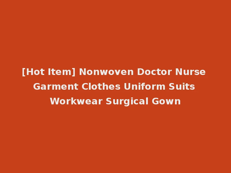 [Hot Item] Nonwoven Doctor Nurse Garment Clothes Uniform Suits Workwear Surgical Gown