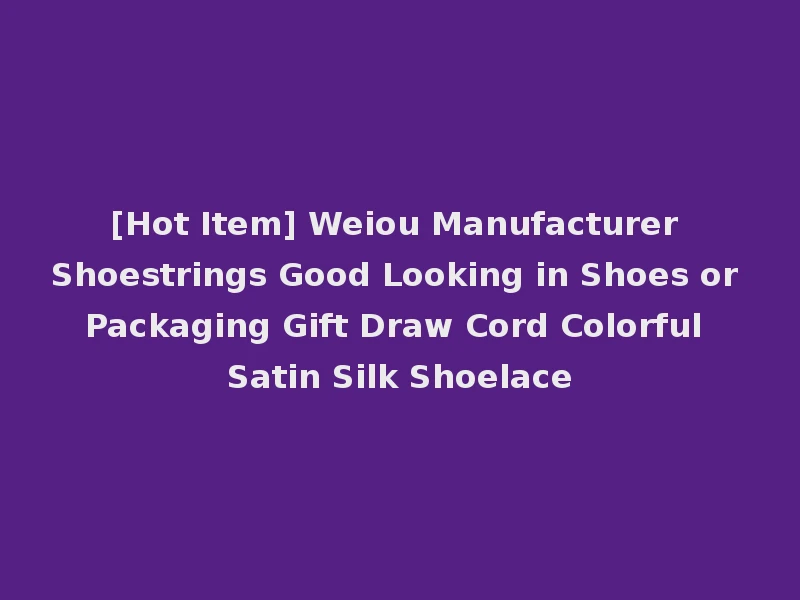 [Hot Item] Weiou Manufacturer Shoestrings Good Looking in Shoes or Packaging Gift Draw Cord Colorful Satin Silk Shoelace