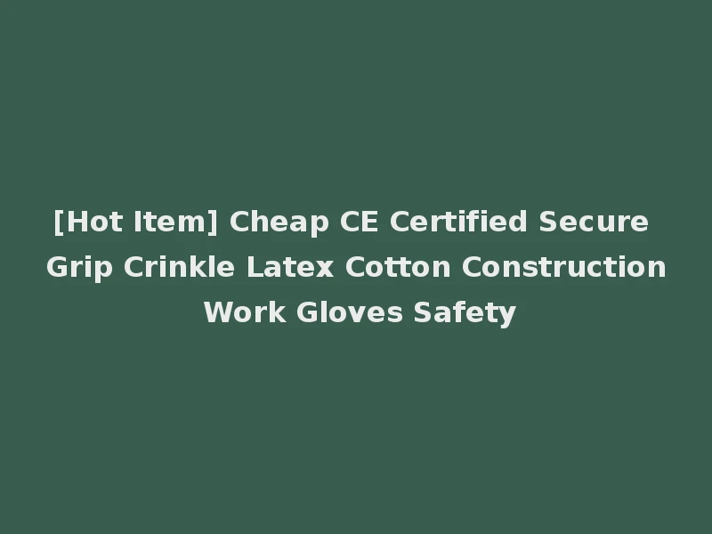 [Hot Item] Cheap CE Certified Secure Grip Crinkle Latex Cotton Construction Work Gloves Safety