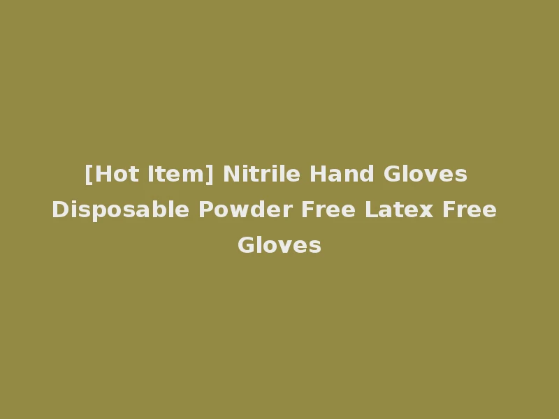 [Hot Item] Nitrile Hand Gloves Disposable Powder Free Latex Free Gloves