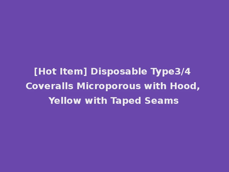 [Hot Item] Disposable Type3/4 Coveralls Microporous with Hood, Yellow with Taped Seams