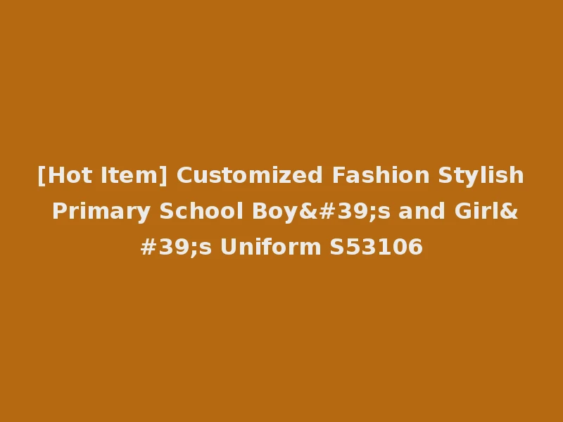 [Hot Item] Customized Fashion Stylish Primary School Boy's and Girl's Uniform S53106