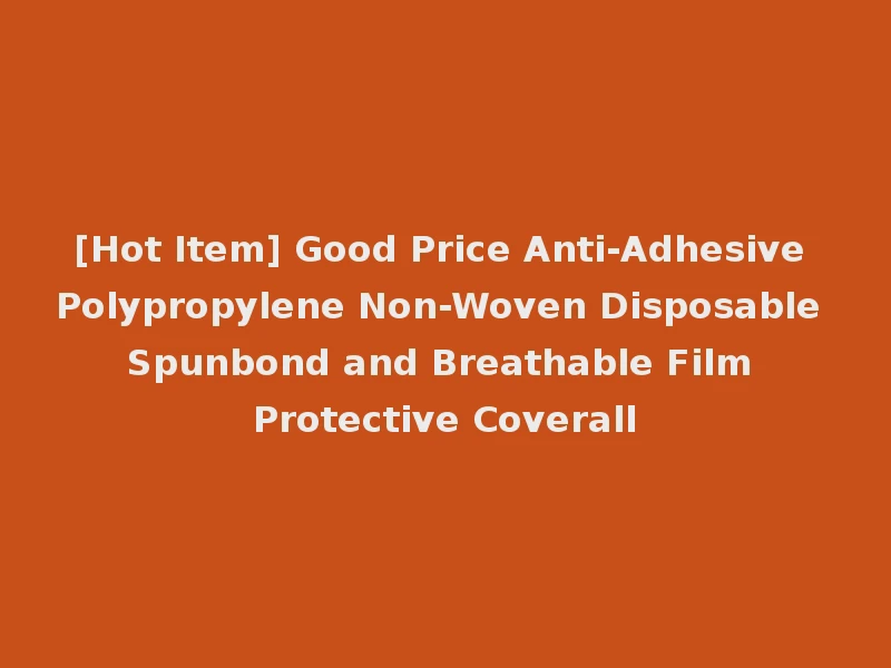 [Hot Item] Good Price Anti-Adhesive Polypropylene Non-Woven Disposable Spunbond and Breathable Film Protective Coverall
