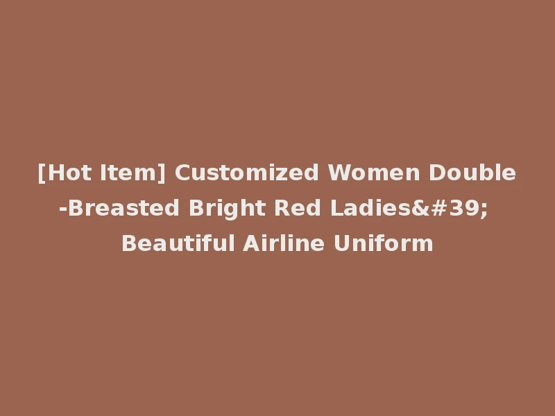[Hot Item] Customized Women Double-Breasted Bright Red Ladies' Beautiful Airline Uniform