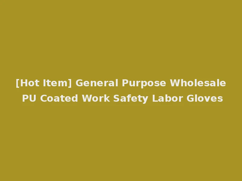 [Hot Item] General Purpose Wholesale PU Coated Work Safety Labor Gloves