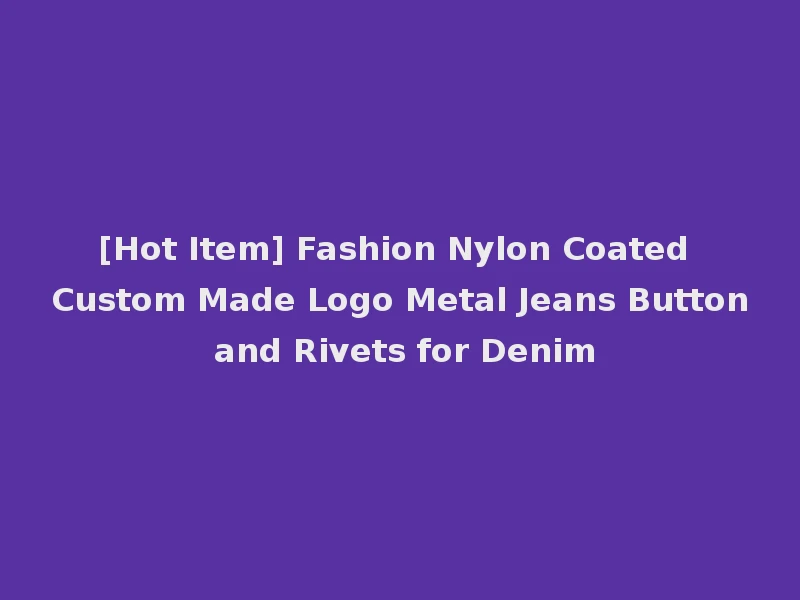[Hot Item] Fashion Nylon Coated Custom Made Logo Metal Jeans Button and Rivets for Denim