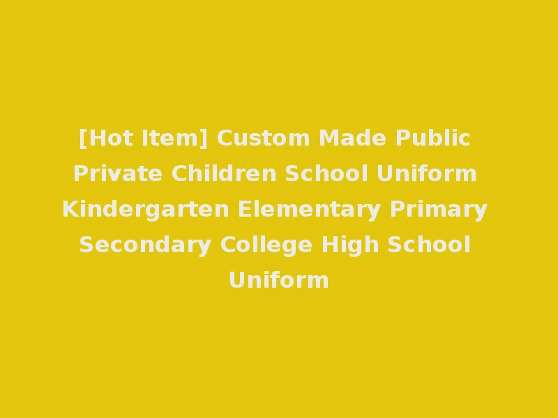 [Hot Item] Custom Made Public Private Children School Uniform Kindergarten Elementary Primary Secondary College High School Uniform