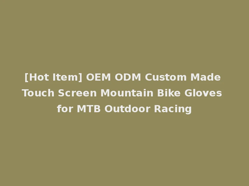 [Hot Item] OEM ODM Custom Made Touch Screen Mountain Bike Gloves for MTB Outdoor Racing