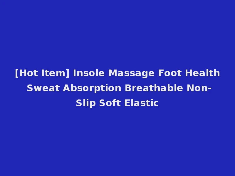 [Hot Item] Insole Massage Foot Health Sweat Absorption Breathable Non-Slip Soft Elastic
