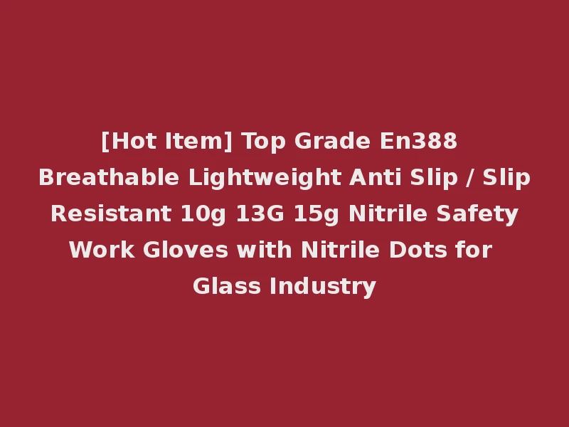 [Hot Item] Top Grade En388 Breathable Lightweight Anti Slip / Slip Resistant 10g 13G 15g Nitrile Safety Work Gloves with Nitrile Dots for Glass Industry