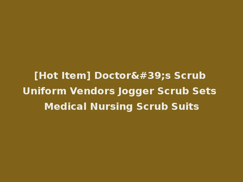 [Hot Item] Doctor's Scrub Uniform Vendors Jogger Scrub Sets Medical Nursing Scrub Suits