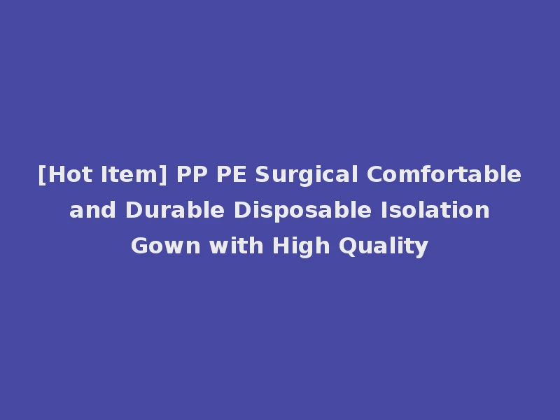 [Hot Item] PP PE Surgical Comfortable and Durable Disposable Isolation Gown with High Quality
