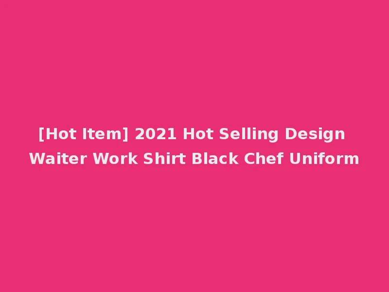 [Hot Item] 2021 Hot Selling Design Waiter Work Shirt Black Chef Uniform