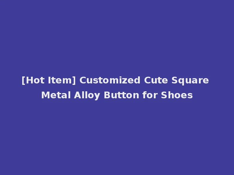 [Hot Item] Customized Cute Square Metal Alloy Button for Shoes