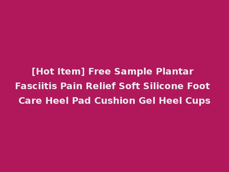 [Hot Item] Free Sample Plantar Fasciitis Pain Relief Soft Silicone Foot Care Heel Pad Cushion Gel Heel Cups