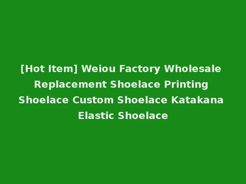 [Hot Item] Weiou Factory Wholesale Replacement Shoelace Printing Shoelace Custom Shoelace Katakana Elastic Shoelace