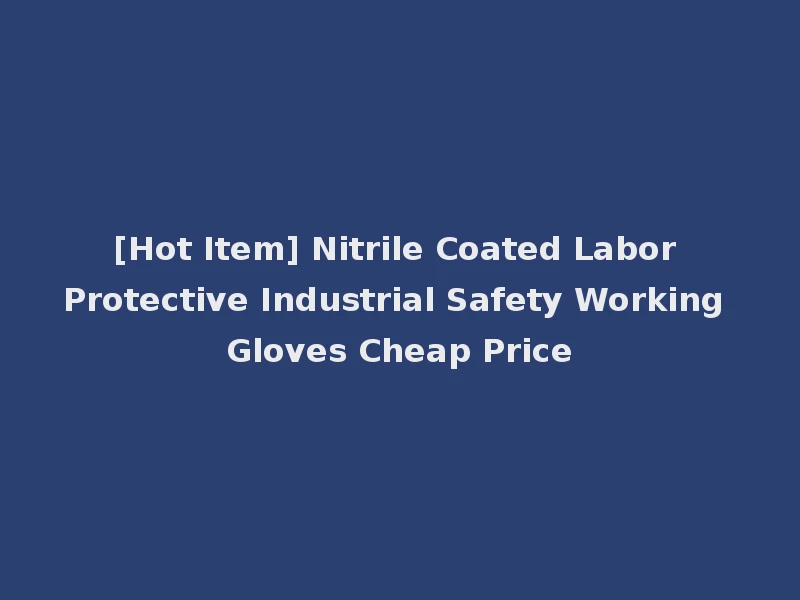 [Hot Item] Nitrile Coated Labor Protective Industrial Safety Working Gloves Cheap Price