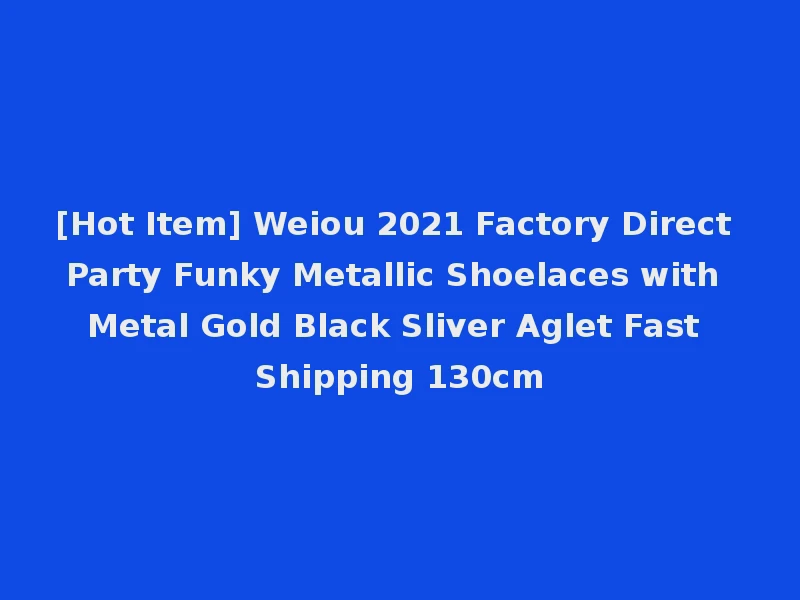 [Hot Item] Weiou 2021 Factory Direct Party Funky Metallic Shoelaces with Metal Gold Black Sliver Aglet Fast Shipping 130cm