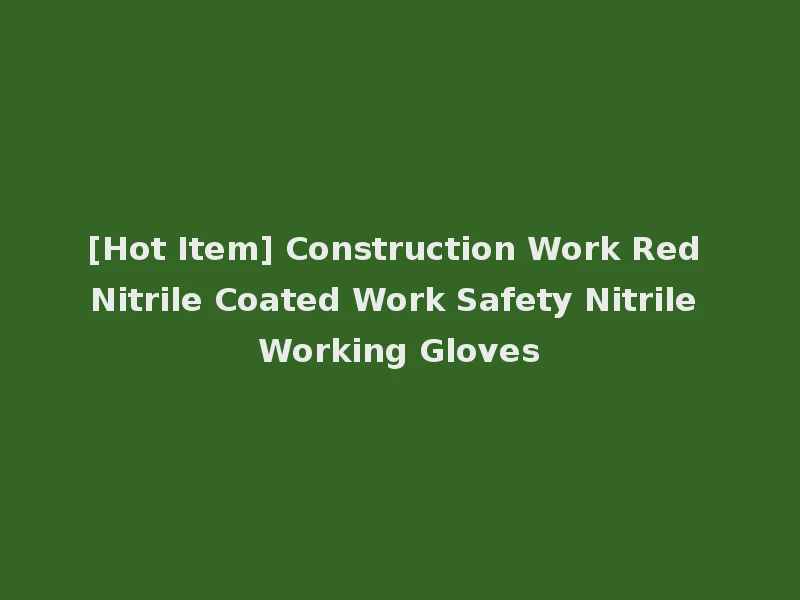 [Hot Item] Construction Work Red Nitrile Coated Work Safety Nitrile Working Gloves