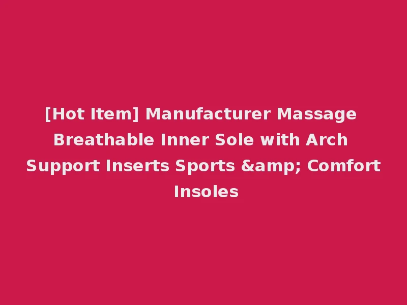 [Hot Item] Manufacturer Massage Breathable Inner Sole with Arch Support Inserts Sports & Comfort Insoles