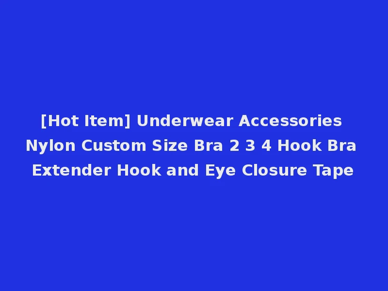[Hot Item] Underwear Accessories Nylon Custom Size Bra 2 3 4 Hook Bra Extender Hook and Eye Closure Tape