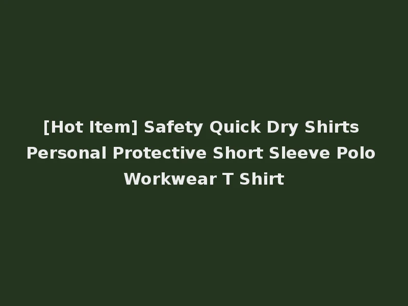 [Hot Item] Safety Quick Dry Shirts Personal Protective Short Sleeve Polo Workwear T Shirt