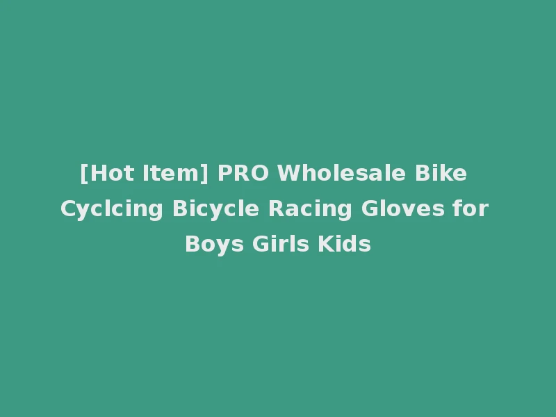 [Hot Item] PRO Wholesale Bike Cyclcing Bicycle Racing Gloves for Boys Girls Kids