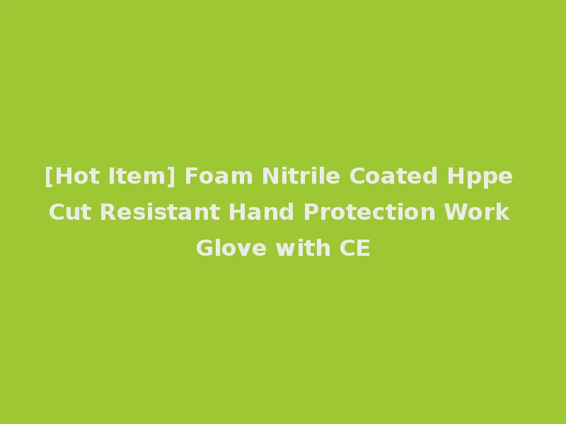 [Hot Item] Foam Nitrile Coated Hppe Cut Resistant Hand Protection Work Glove with CE