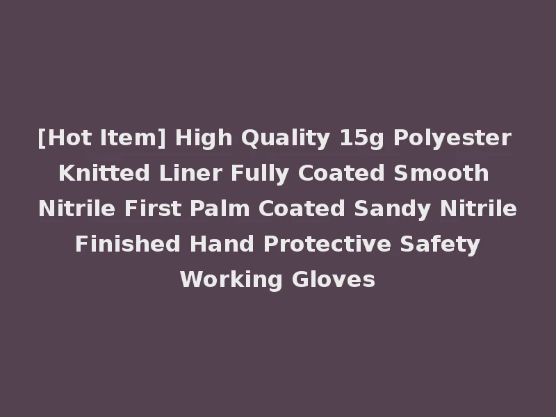 [Hot Item] High Quality 15g Polyester Knitted Liner Fully Coated Smooth Nitrile First Palm Coated Sandy Nitrile Finished Hand Protective Safety Working Gloves