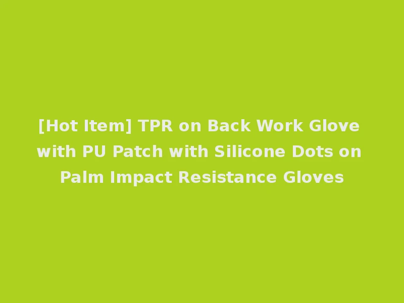 [Hot Item] TPR on Back Work Glove with PU Patch with Silicone Dots on Palm Impact Resistance Gloves