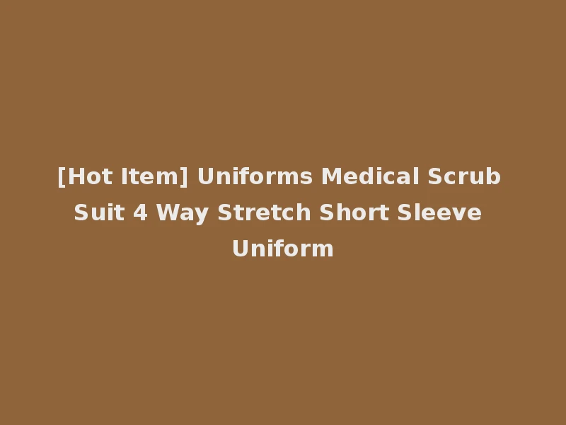 [Hot Item] Uniforms Medical Scrub Suit 4 Way Stretch Short Sleeve Uniform
