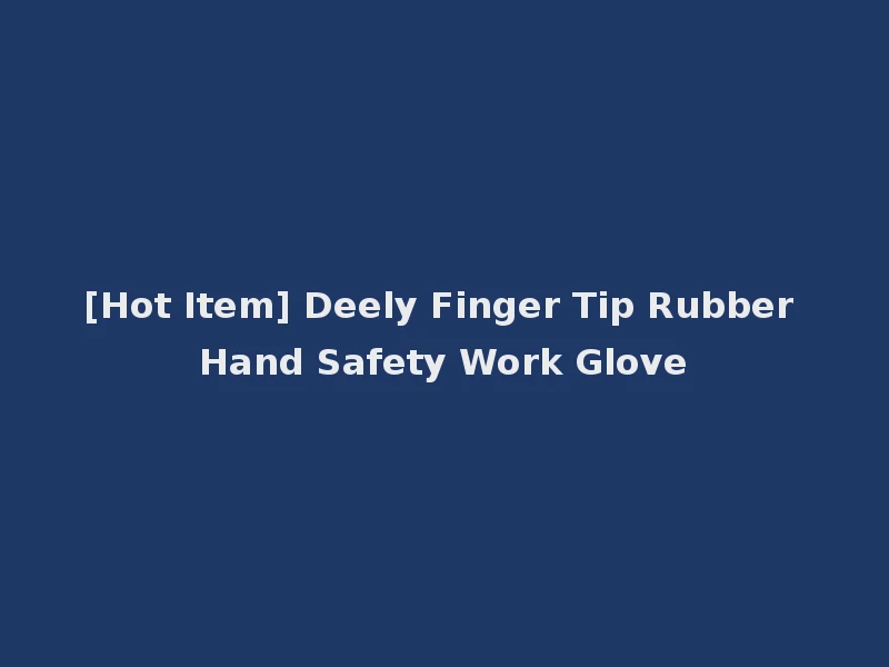 [Hot Item] Deely Finger Tip Rubber Hand Safety Work Glove