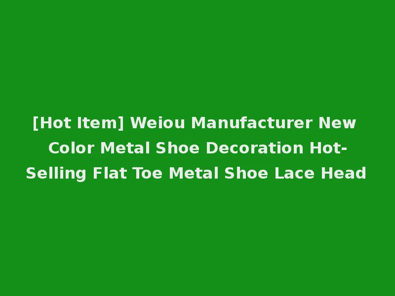 [Hot Item] Weiou Manufacturer New Color Metal Shoe Decoration Hot-Selling Flat Toe Metal Shoe Lace Head